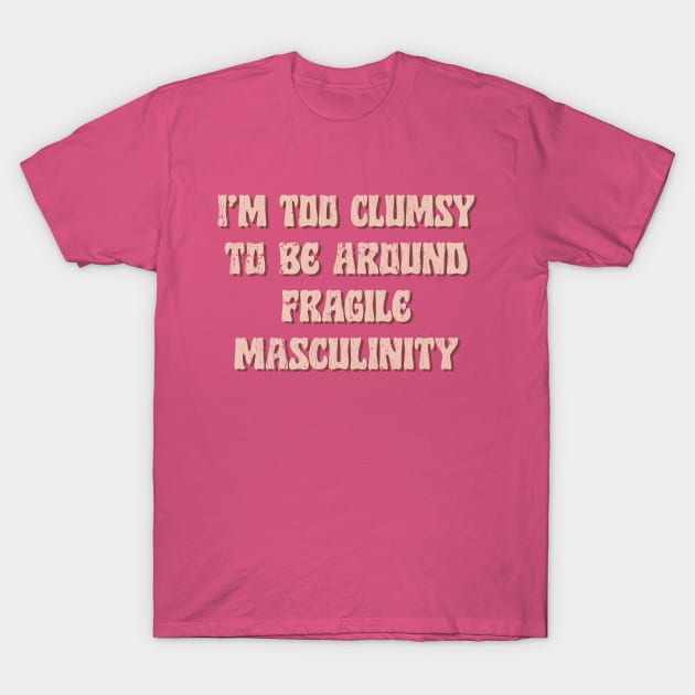 I'm Too Clumsy To Be Around Fragile Masculinity / Feminist Typography Design T-Shirt by DankFutura